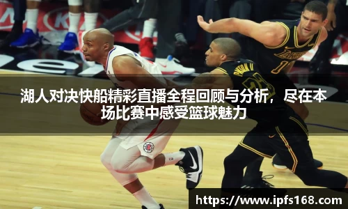 湖人对决快船精彩直播全程回顾与分析，尽在本场比赛中感受篮球魅力