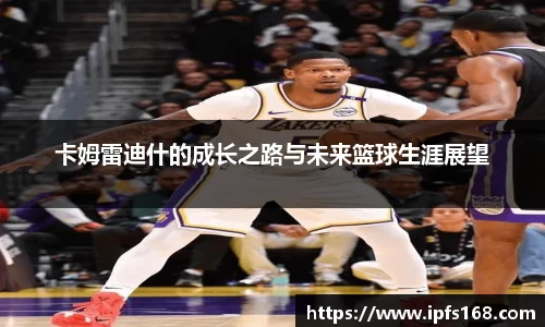 卡姆雷迪什的成长之路与未来篮球生涯展望