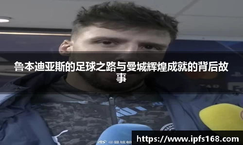 鲁本迪亚斯的足球之路与曼城辉煌成就的背后故事