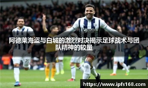 阿德莱海盗与白城的激烈对决揭示足球战术与团队精神的较量