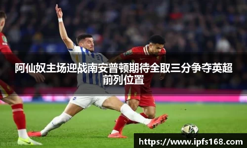 阿仙奴主场迎战南安普顿期待全取三分争夺英超前列位置