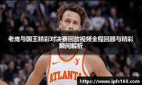老鹰与国王精彩对决赛回放视频全程回顾与精彩瞬间解析