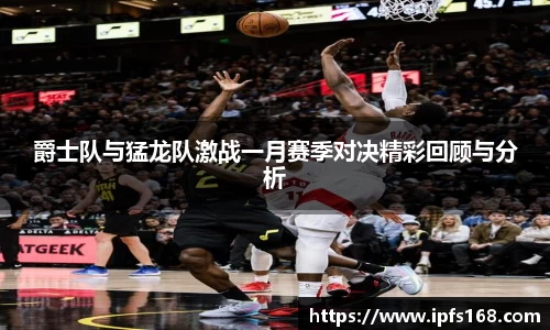 爵士队与猛龙队激战一月赛季对决精彩回顾与分析