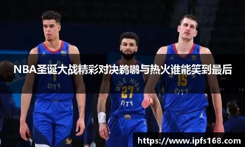 NBA圣诞大战精彩对决鹈鹕与热火谁能笑到最后