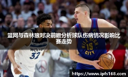 篮网与森林狼对决前瞻分析球队伤病情况影响比赛走势