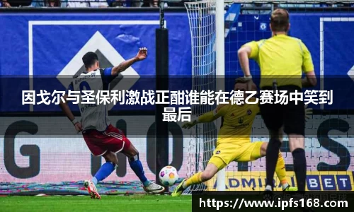 因戈尔与圣保利激战正酣谁能在德乙赛场中笑到最后