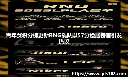 青年赛积分榜更新RNG战队以57分稳居榜首引发热议