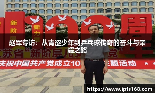 赵军专访：从青涩少年到乒乓球传奇的奋斗与荣耀之路